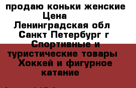 продаю коньки женские › Цена ­ 500 - Ленинградская обл., Санкт-Петербург г. Спортивные и туристические товары » Хоккей и фигурное катание   